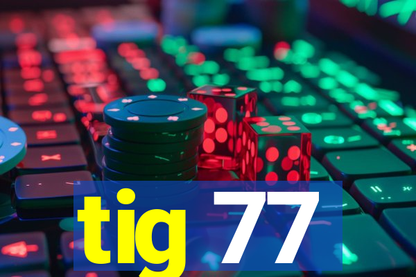 tig 77